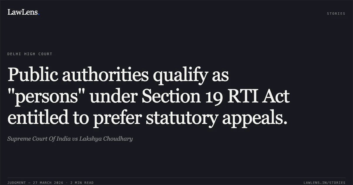 Public authorities qualify as "persons" under Section 19 RTI Act entitled to prefer statutory appeals.. Supreme Court Of India vs Lakshya Choudhary. Delhi High Court. LawLens