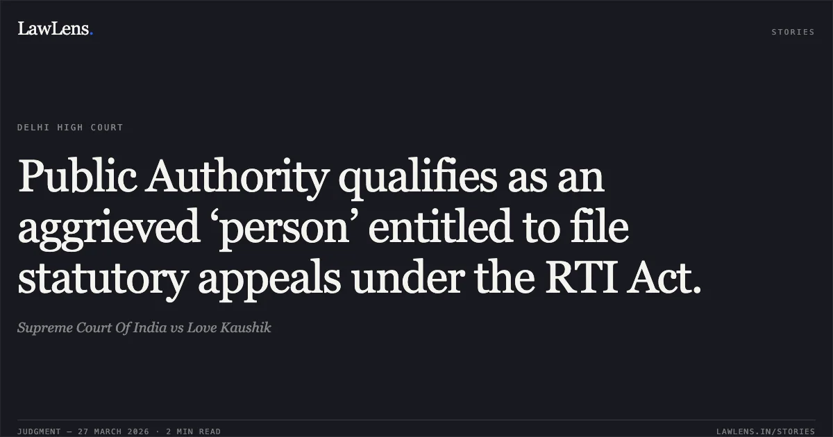 Public Authority qualifies as an aggrieved ‘person’ entitled to file statutory appeals under the RTI Act.. Supreme Court Of India vs Love Kaushik. Delhi High Court. LawLens