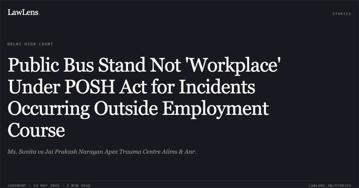 Public Bus Stand Not 'Workplace' Under POSH Act for Incidents Occurring Outside Employment Course. Ms. Sunita vs Jai Prakash Narayan Apex Trauma Centre Aiims & Anr.. Delhi High Court. LawLens