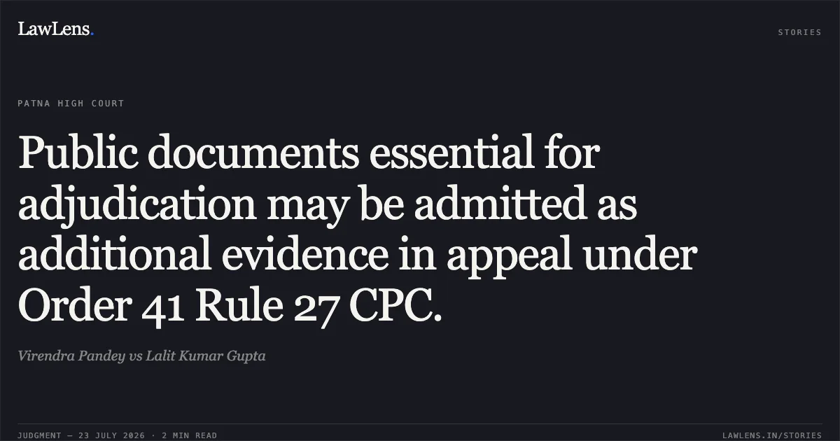 Public documents essential for adjudication may be admitted as additional evidence in appeal under Order 41 Rule 27 CPC.. Virendra Pandey vs Lalit Kumar Gupta. Patna High Court. LawLens