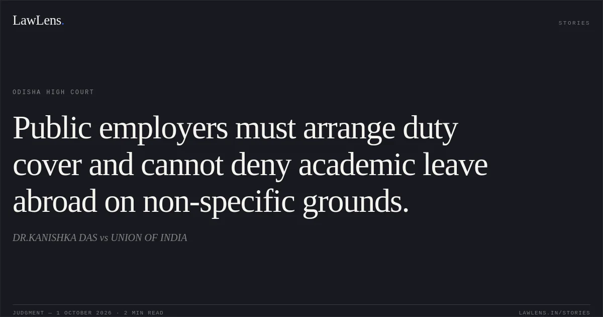 Public employers must arrange duty cover and cannot deny academic leave abroad on non-specific grounds.. DR.KANISHKA DAS vs UNION OF INDIA. Odisha High Court. LawLens
