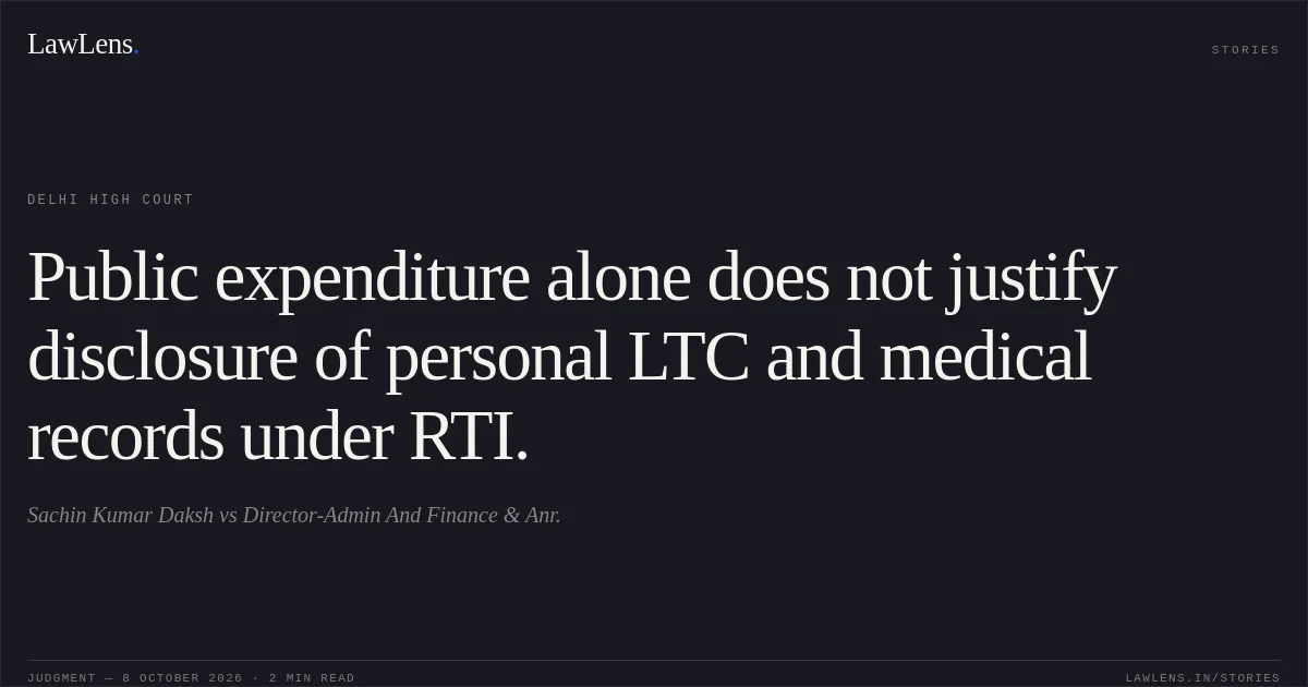 Public expenditure alone does not justify disclosure of personal LTC and medical records under RTI.. Sachin Kumar Daksh vs Director-Admin And Finance & Anr.. Delhi High Court. LawLens