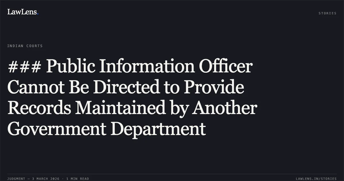### Public Information Officer Cannot Be Directed to Provide Records Maintained by Another Government Department. Office of Advocate General v. Chhattisgarh State Information Commission & Anr. [2026:CGHC:10541]. Chhattisgarh High Court. LawLens
