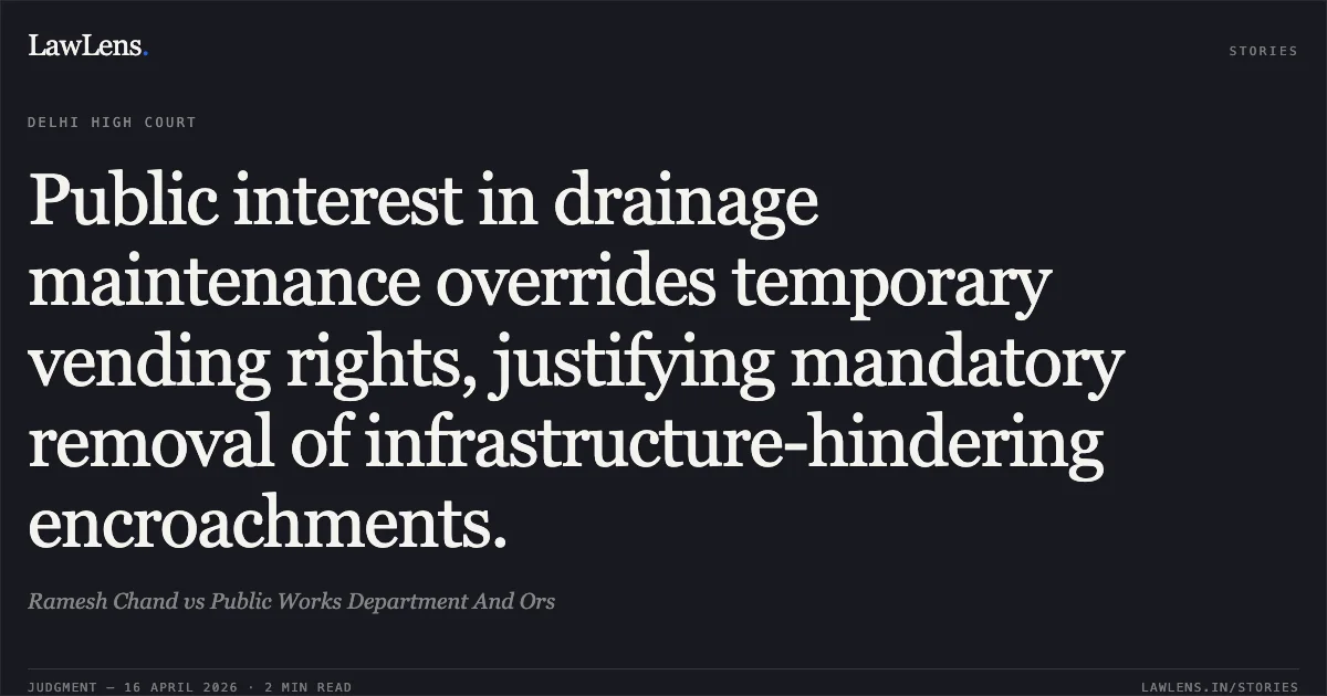 Public interest in drainage maintenance overrides temporary vending rights, justifying mandatory removal of infrastructure-hindering encroachments.. Ramesh Chand vs Public Works Department And Ors. Delhi High Court. LawLens
