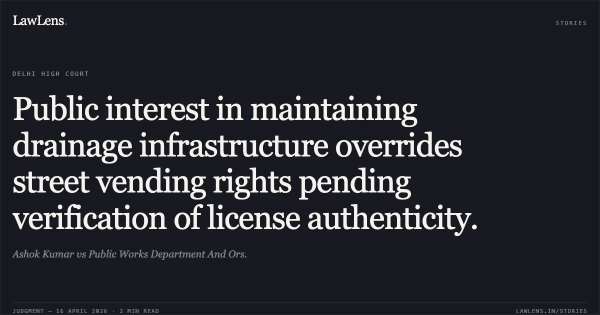 Public interest in maintaining drainage infrastructure overrides street vending rights pending verification of license authenticity.. Ashok Kumar vs Public Works Department And Ors.. Delhi High Court. LawLens