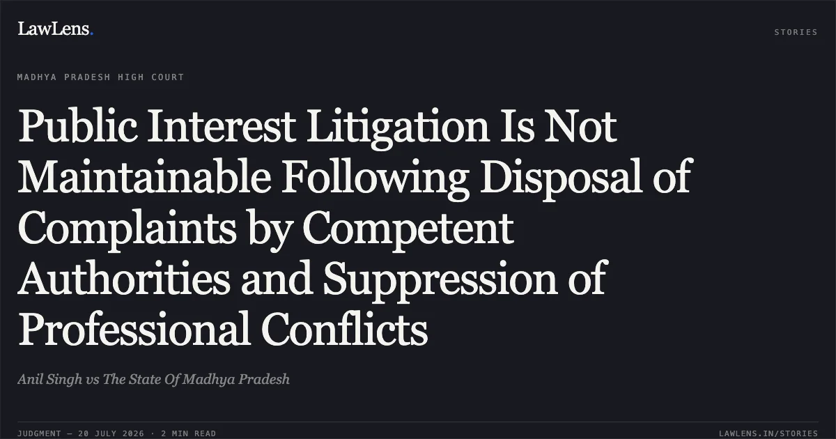 Public Interest Litigation Is Not Maintainable Following Disposal of Complaints by Competent Authorities and Suppression of Professional Conflicts. Anil Singh vs The State Of Madhya Pradesh. Madhya Pradesh High Court. LawLens