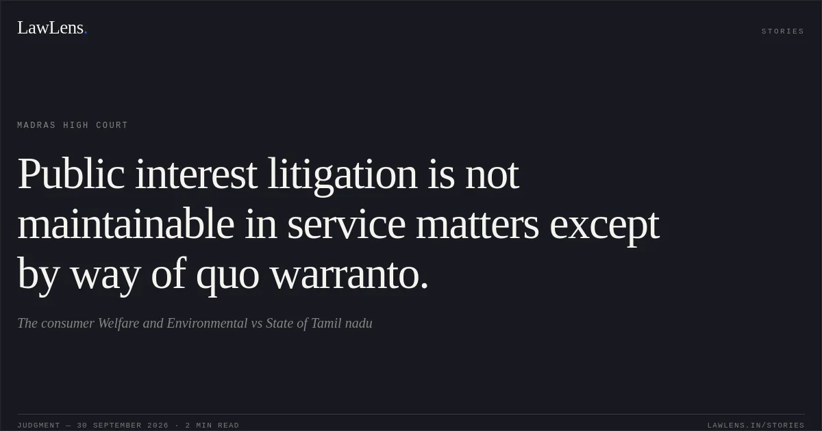 Public interest litigation is not maintainable in service matters except by way of quo warranto.. The consumer Welfare and Environmental vs State of Tamil nadu. Madras High Court. LawLens