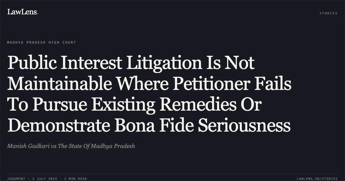 Public Interest Litigation Is Not Maintainable Where Petitioner Fails To Pursue Existing Remedies Or Demonstrate Bona Fide Seriousness. Manish Gadkari vs The State Of Madhya Pradesh. Madhya Pradesh High Court. LawLens