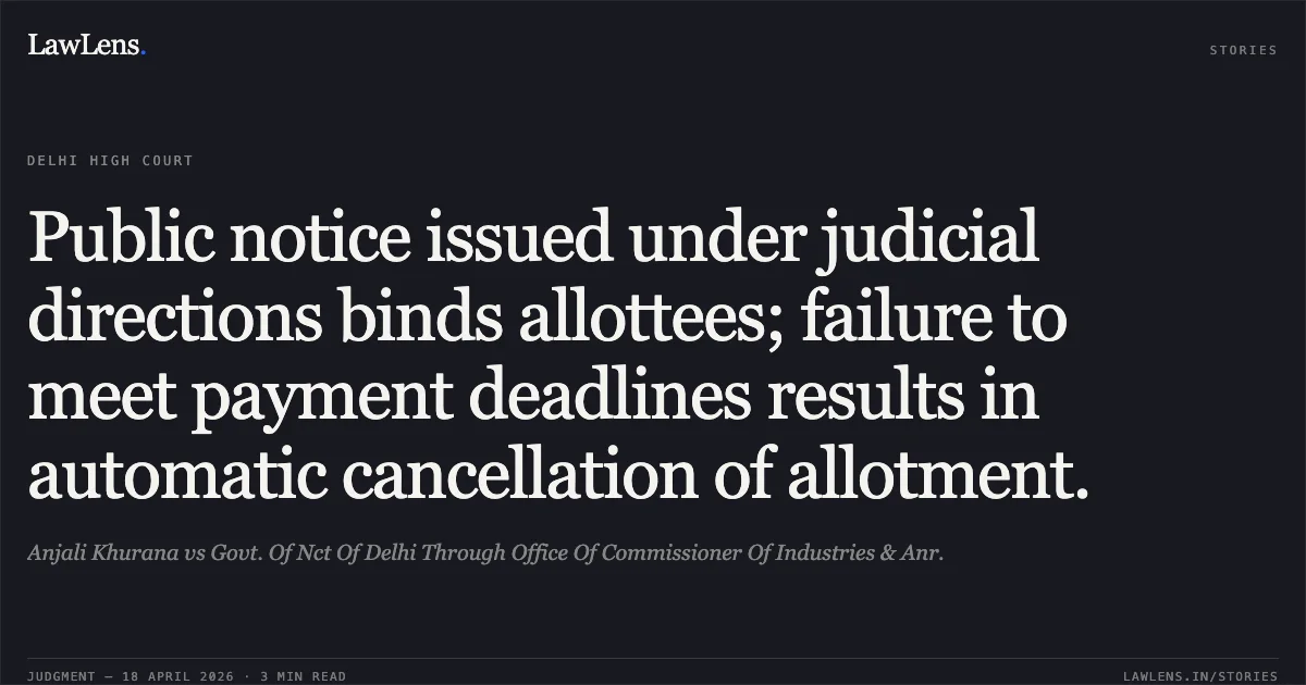 Public notice issued under judicial directions binds allottees; failure to meet payment deadlines results in automatic cancellation of allotment.. Anjali Khurana vs Govt. Of Nct Of Delhi Through Office Of Commissioner Of Industries & Anr.. Delhi High Court. LawLens