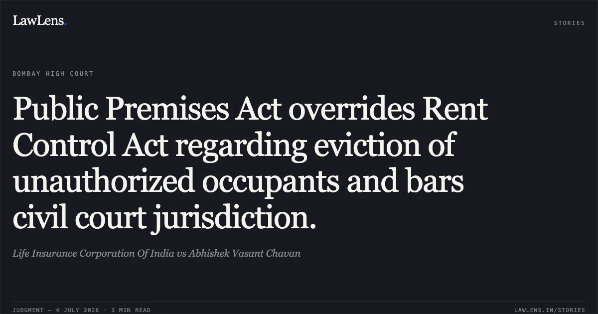 Public Premises Act overrides Rent Control Act regarding eviction of unauthorized occupants and bars civil court jurisdiction.. Life Insurance Corporation Of India vs Abhishek Vasant Chavan. Bombay High Court. LawLens