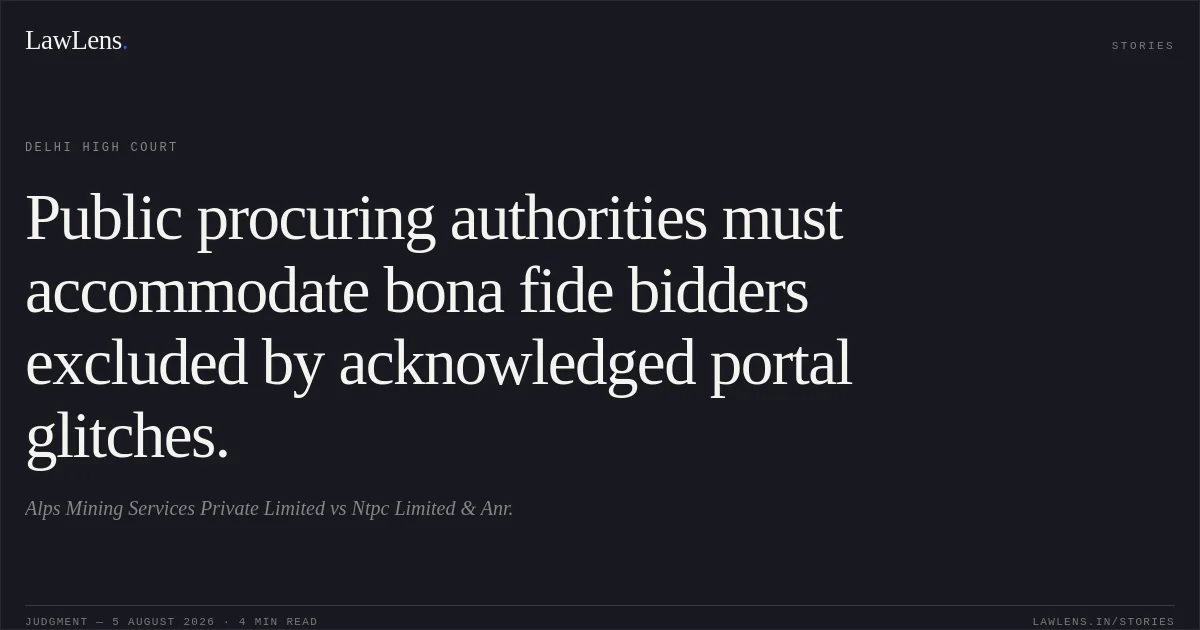 Public procuring authorities must accommodate bona fide bidders excluded by acknowledged portal glitches.. Alps Mining Services Private Limited vs Ntpc Limited & Anr.. Delhi High Court. LawLens