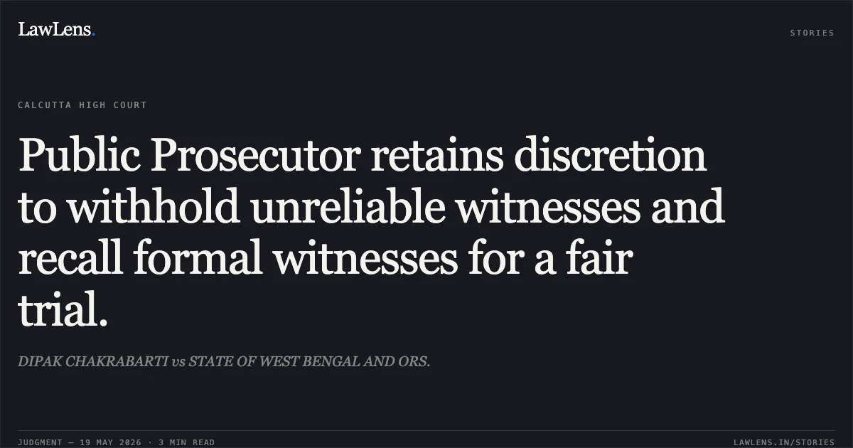 Public Prosecutor retains discretion to withhold unreliable witnesses and recall formal witnesses for a fair trial.. DIPAK CHAKRABARTI vs STATE OF WEST BENGAL AND ORS.. Calcutta High Court. LawLens