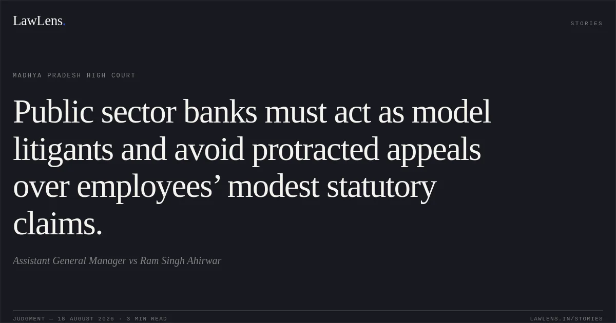 Public sector banks must act as model litigants and avoid protracted appeals over employees’ modest statutory claims.. Assistant General Manager vs Ram Singh Ahirwar. Madhya Pradesh High Court. LawLens