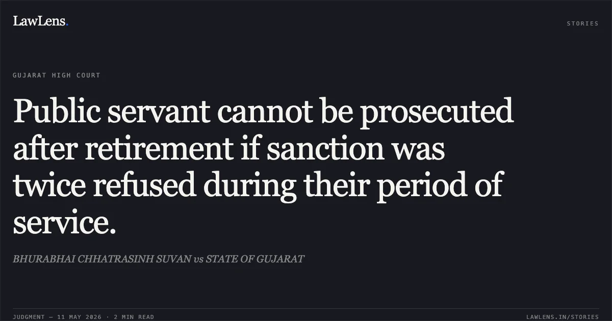 Public servant cannot be prosecuted after retirement if sanction was twice refused during their period of service.. BHURABHAI CHHATRASINH SUVAN vs STATE OF GUJARAT. Gujarat High Court. LawLens