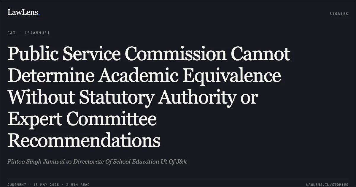 Public Service Commission Cannot Determine Academic Equivalence Without Statutory Authority or Expert Committee Recommendations. Pintoo Singh Jamwal vs Directorate Of School Education Ut Of J&k. Central Administrative Tribunal. LawLens