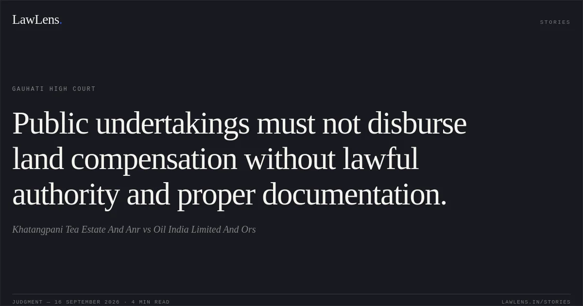 Public undertakings must not disburse land compensation without lawful authority and proper documentation.. Khatangpani Tea Estate And Anr vs Oil India Limited And Ors. Gauhati High Court. LawLens