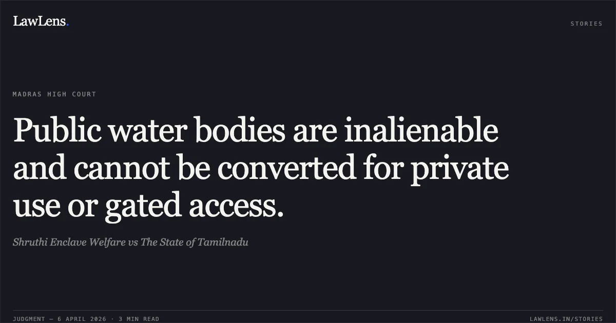 Public water bodies are inalienable and cannot be converted for private use or gated access.. Shruthi Enclave Welfare vs The State of Tamilnadu. Madras High Court. LawLens