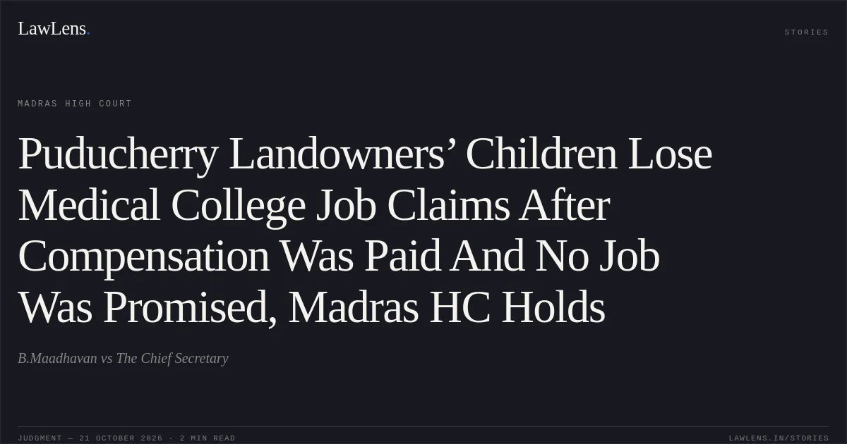 Puducherry Landowners’ Children Lose Medical College Job Claims After Compensation Was Paid And No Job Was Promised, Madras HC Holds. B.Maadhavan vs The Chief Secretary. Madras High Court. LawLens