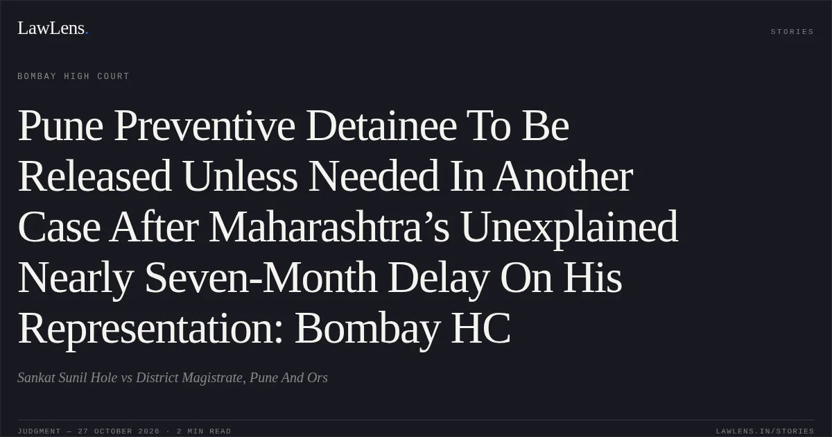 Pune Preventive Detainee To Be Released Unless Needed In Another Case After Maharashtra’s Unexplained Nearly Seven-Month Delay On His Representation: Bombay HC. Sankat Sunil Hole vs District Magistrate, Pune And Ors. Bombay High Court. LawLens