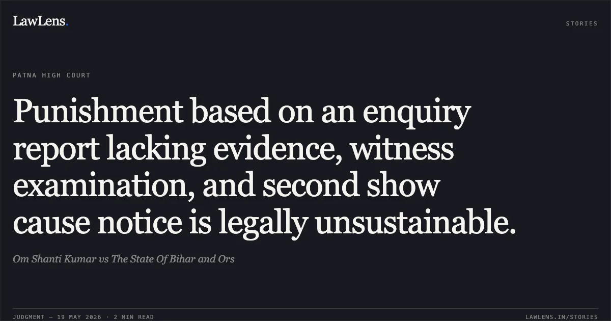 Punishment based on an enquiry report lacking evidence, witness examination, and second show cause notice is legally unsustainable.. Om Shanti Kumar vs The State Of Bihar and Ors. Patna High Court. LawLens