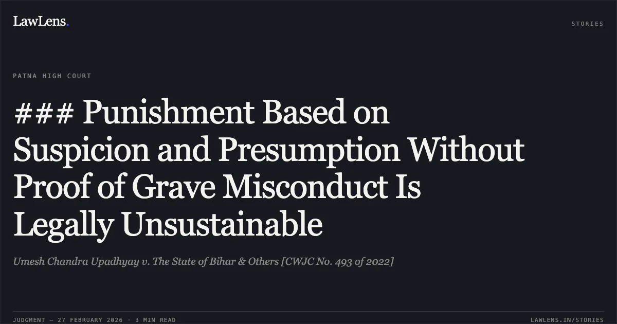 ### Punishment Based on Suspicion and Presumption Without Proof of Grave Misconduct Is Legally Unsustainable. Umesh Chandra Upadhyay v. The State of Bihar & Others [CWJC No. 493 of 2022]. Patna High Court. LawLens