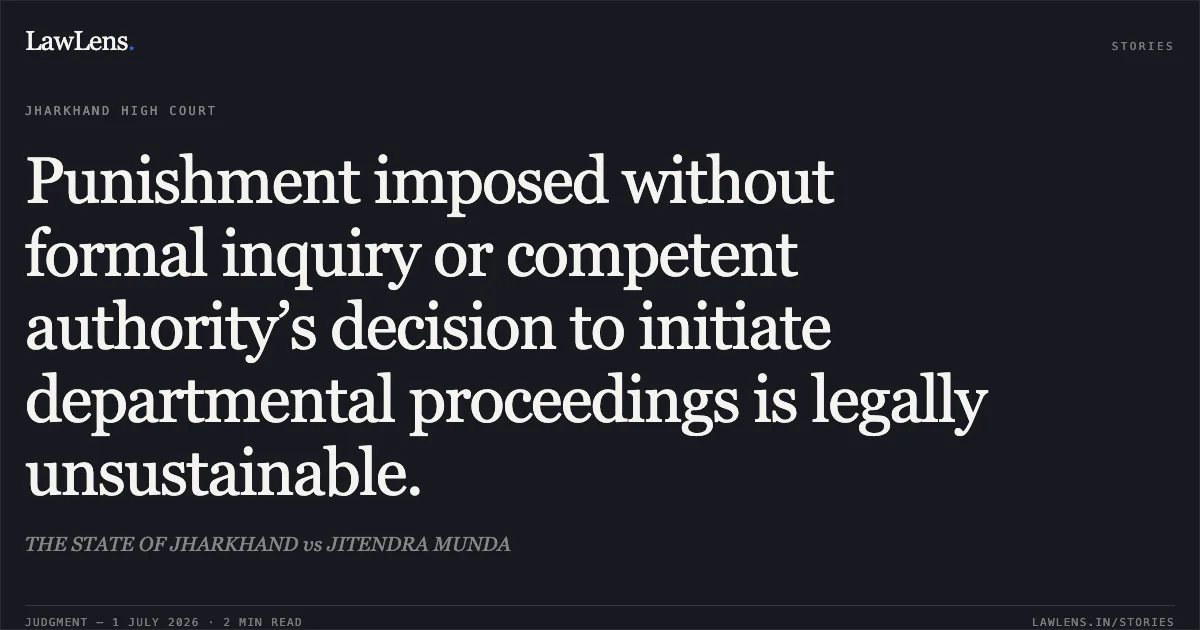 Punishment imposed without formal inquiry or competent authority’s decision to initiate departmental proceedings is legally unsustainable.. THE STATE OF JHARKHAND vs JITENDRA MUNDA. Jharkhand High Court. LawLens