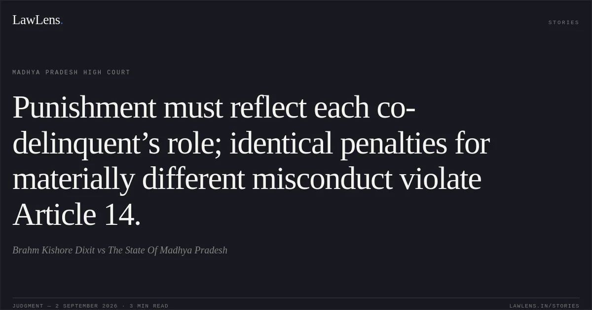 Punishment must reflect each co-delinquent’s role; identical penalties for materially different misconduct violate Article 14.. Brahm Kishore Dixit vs The State Of Madhya Pradesh. Madhya Pradesh High Court. LawLens