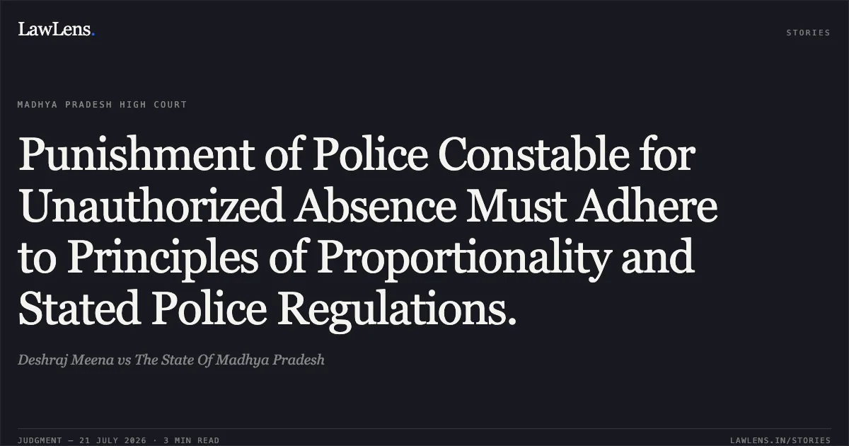 Punishment of Police Constable for Unauthorized Absence Must Adhere to Principles of Proportionality and Stated Police Regulations.. Deshraj Meena vs The State Of Madhya Pradesh. Madhya Pradesh High Court. LawLens