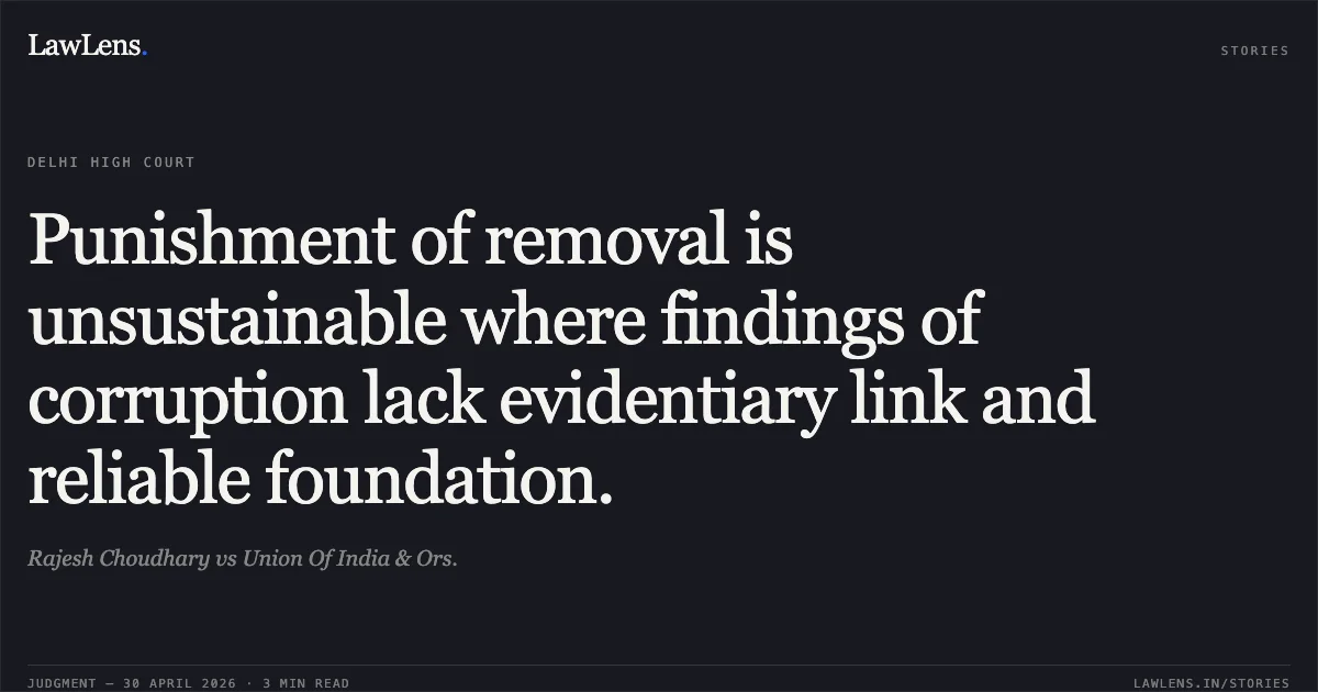 Punishment of removal is unsustainable where findings of corruption lack evidentiary link and reliable foundation.. Rajesh Choudhary vs Union Of India & Ors.. Delhi High Court. LawLens