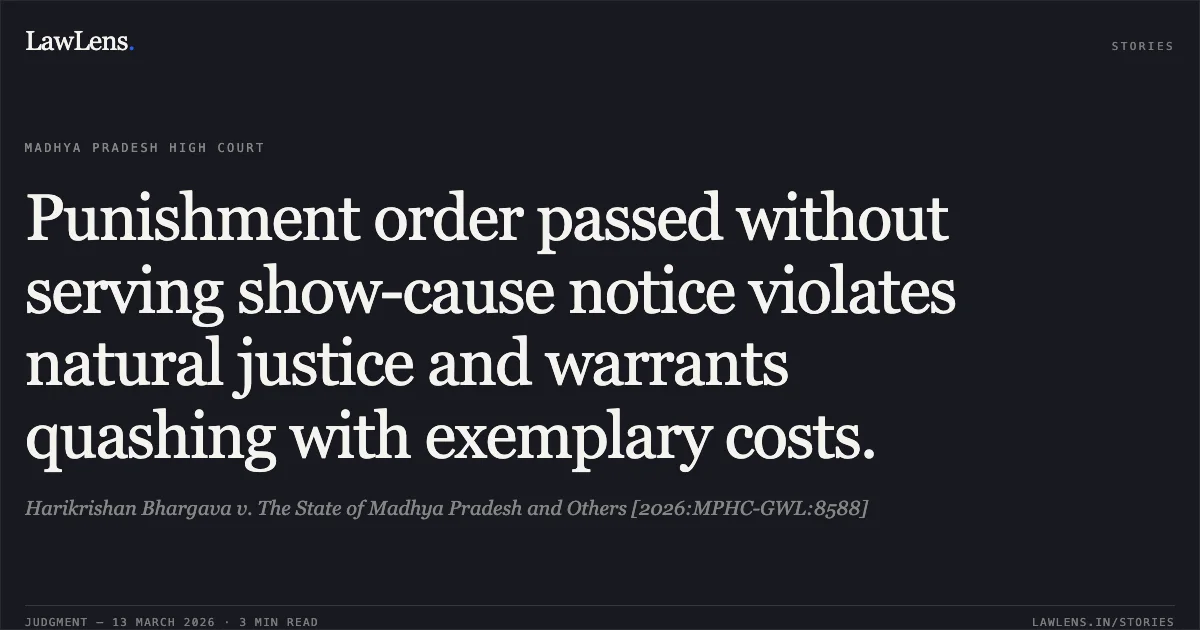 Punishment order passed without serving show-cause notice violates natural justice and warrants quashing with exemplary costs.. Harikrishan Bhargava v. The State of Madhya Pradesh and Others [2026:MPHC-GWL:8588]. Madhya Pradesh High Court. LawLens