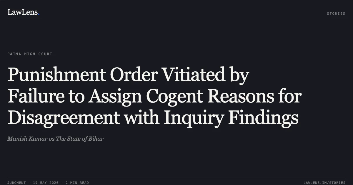 Punishment Order Vitiated by Failure to Assign Cogent Reasons for Disagreement with Inquiry Findings. Manish Kumar vs The State of Bihar. Patna High Court. LawLens
