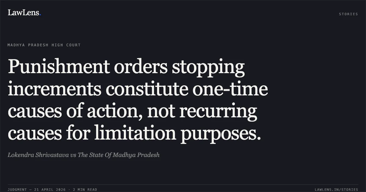 Punishment orders stopping increments constitute one-time causes of action, not recurring causes for limitation purposes.. Lokendra Shrivastava vs The State Of Madhya Pradesh. Madhya Pradesh High Court. LawLens
