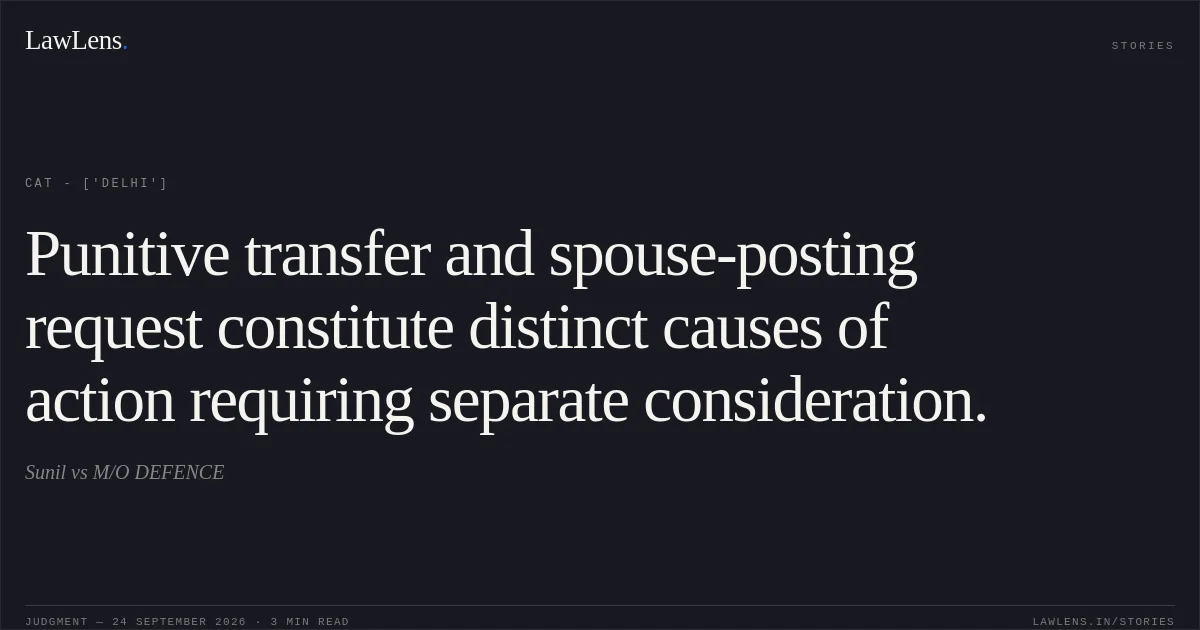 Punitive transfer and spouse-posting request constitute distinct causes of action requiring separate consideration.. Sunil vs M/O DEFENCE. CAT - ['Delhi']. LawLens