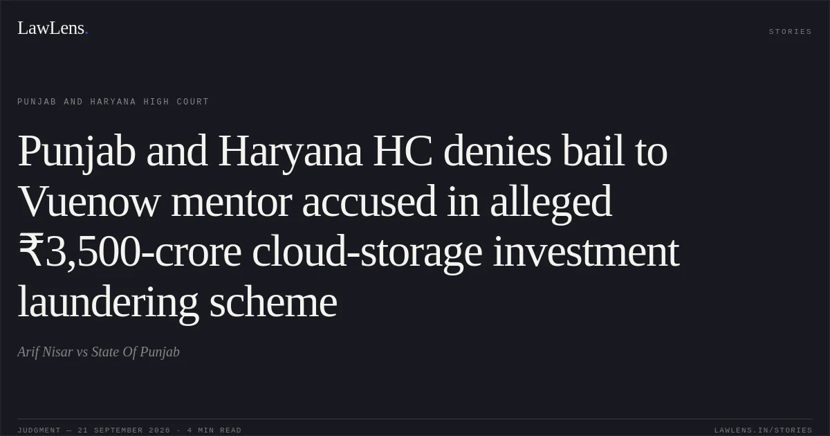 Punjab and Haryana HC denies bail to Vuenow mentor accused in alleged ₹3,500-crore cloud-storage investment laundering scheme. Arif Nisar vs State Of Punjab. Punjab and Haryana High Court. LawLens