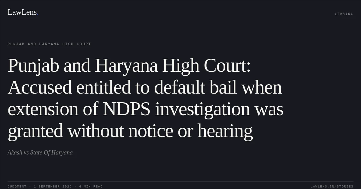 Punjab and Haryana High Court: Accused entitled to default bail when extension of NDPS investigation was granted without notice or hearing. Akash vs State Of Haryana. Punjab and Haryana High Court. LawLens