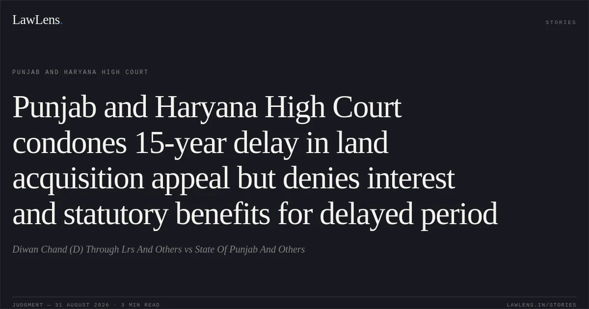 Punjab and Haryana High Court condones 15-year delay in land acquisition appeal but denies interest and statutory benefits for delayed period. Diwan Chand (D) Through Lrs And Others vs State Of Punjab And Others. Punjab and Haryana High Court. LawLens