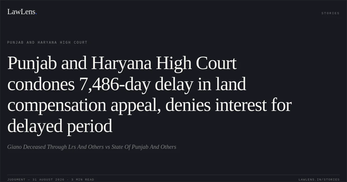 Punjab and Haryana High Court condones 7,486-day delay in land compensation appeal, denies interest for delayed period. Giano Deceased Through Lrs And Others vs State Of Punjab And Others. Punjab and Haryana High Court. LawLens