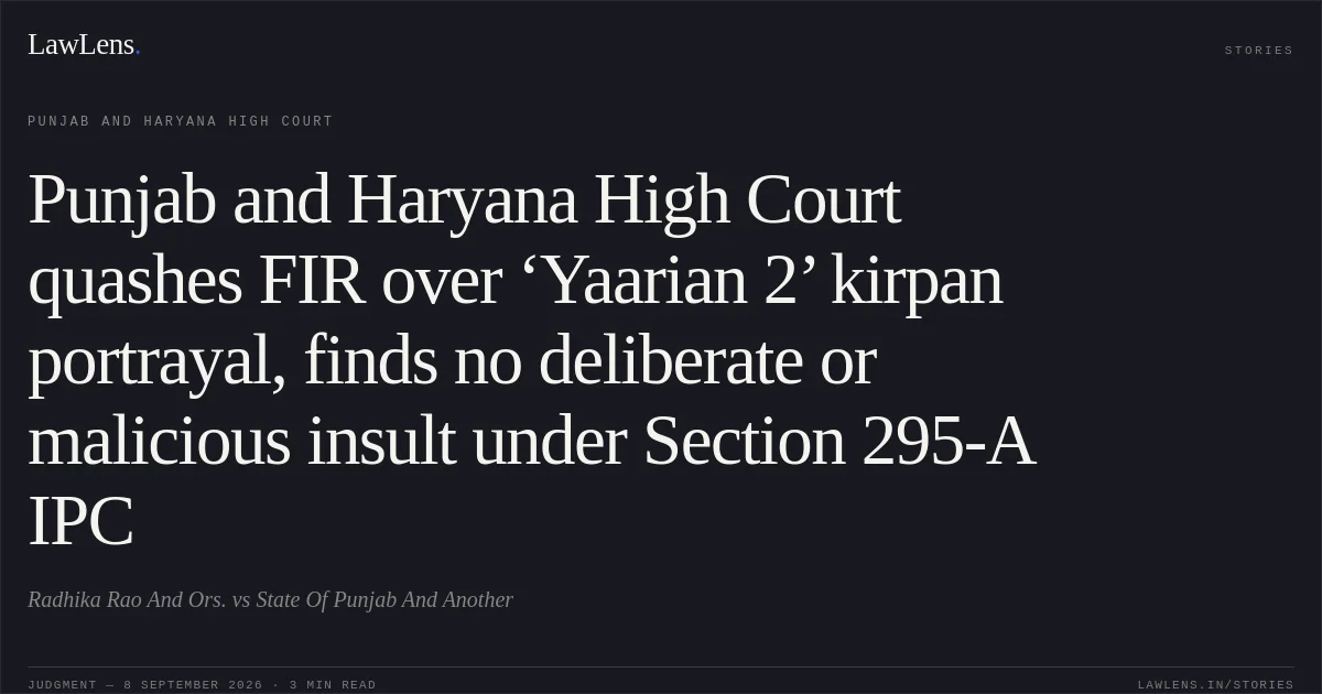 Punjab and Haryana High Court quashes FIR over ‘Yaarian 2’ kirpan portrayal, finds no deliberate or malicious insult under Section 295-A IPC. Radhika Rao And Ors. vs State Of Punjab And Another. Punjab and Haryana High Court. LawLens