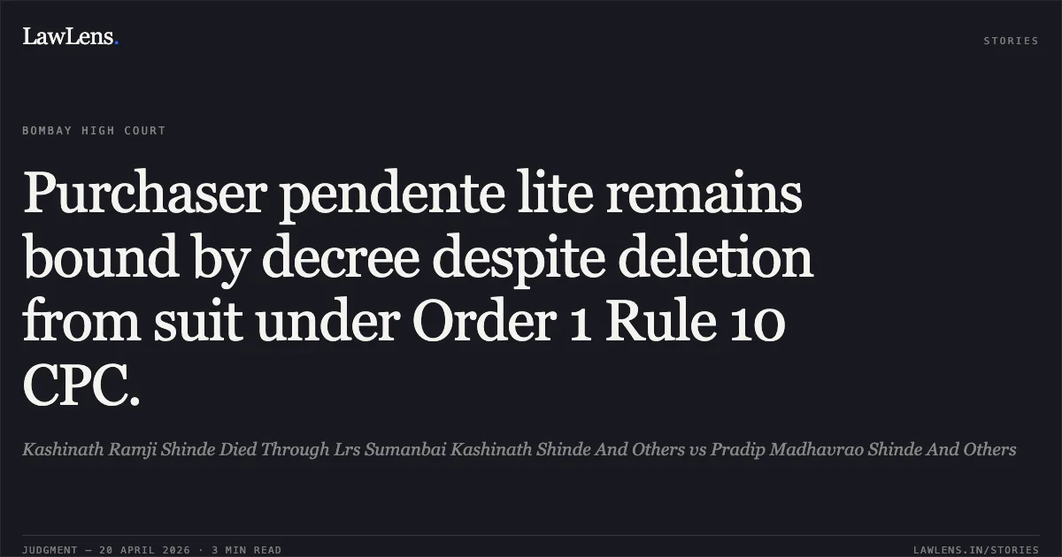 Purchaser pendente lite remains bound by decree despite deletion from suit under Order 1 Rule 10 CPC.. Kashinath Ramji Shinde Died Through Lrs Sumanbai Kashinath Shinde And Others vs Pradip Madhavrao Shinde And Others. Bombay High Court. LawLens