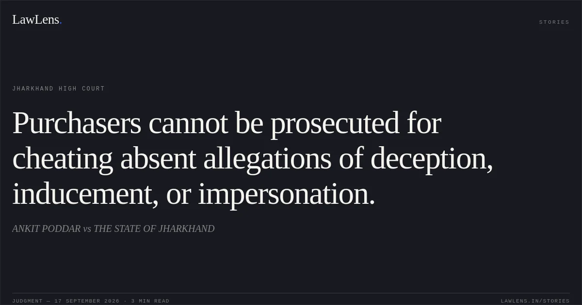 Purchasers cannot be prosecuted for cheating absent allegations of deception, inducement, or impersonation.. ANKIT PODDAR vs THE STATE OF JHARKHAND. Jharkhand High Court. LawLens