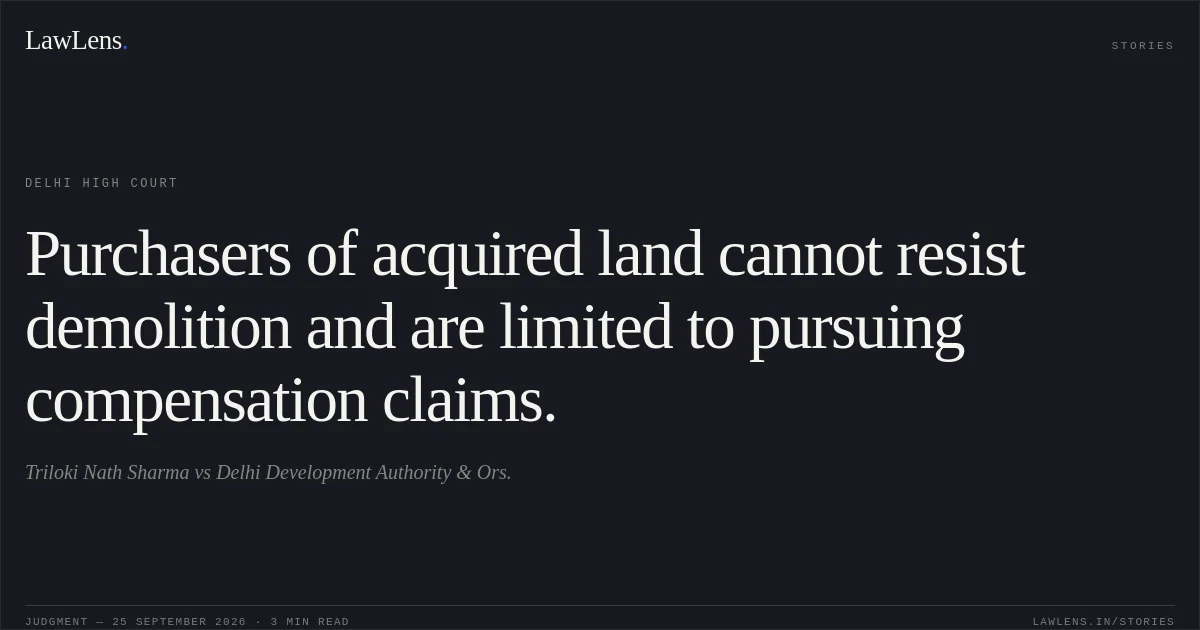 Purchasers of acquired land cannot resist demolition and are limited to pursuing compensation claims.. Triloki Nath Sharma vs Delhi Development Authority & Ors.. Delhi High Court. LawLens