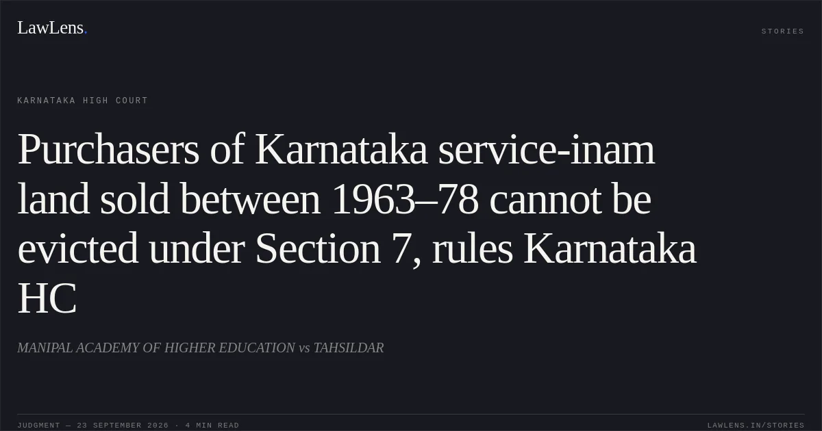 Purchasers of Karnataka service-inam land sold between 1963–78 cannot be evicted under Section 7, rules Karnataka HC. MANIPAL ACADEMY OF HIGHER EDUCATION vs TAHSILDAR. Karnataka High Court. LawLens