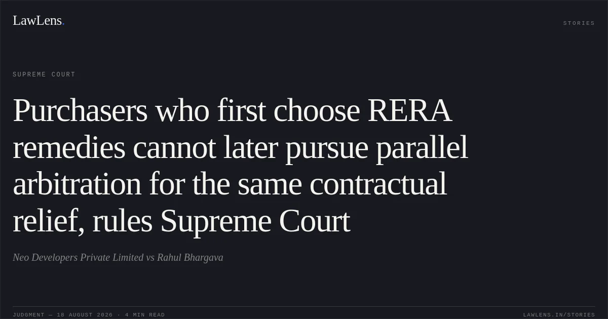 Purchasers who first choose RERA remedies cannot later pursue parallel arbitration for the same contractual relief, rules Supreme Court. Neo Developers Private Limited vs Rahul Bhargava. Supreme Court. LawLens
