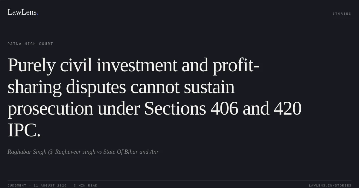 Purely civil investment and profit-sharing disputes cannot sustain prosecution under Sections 406 and 420 IPC.. Raghubar Singh @ Raghuveer singh vs State Of Bihar and Anr. Patna High Court. LawLens