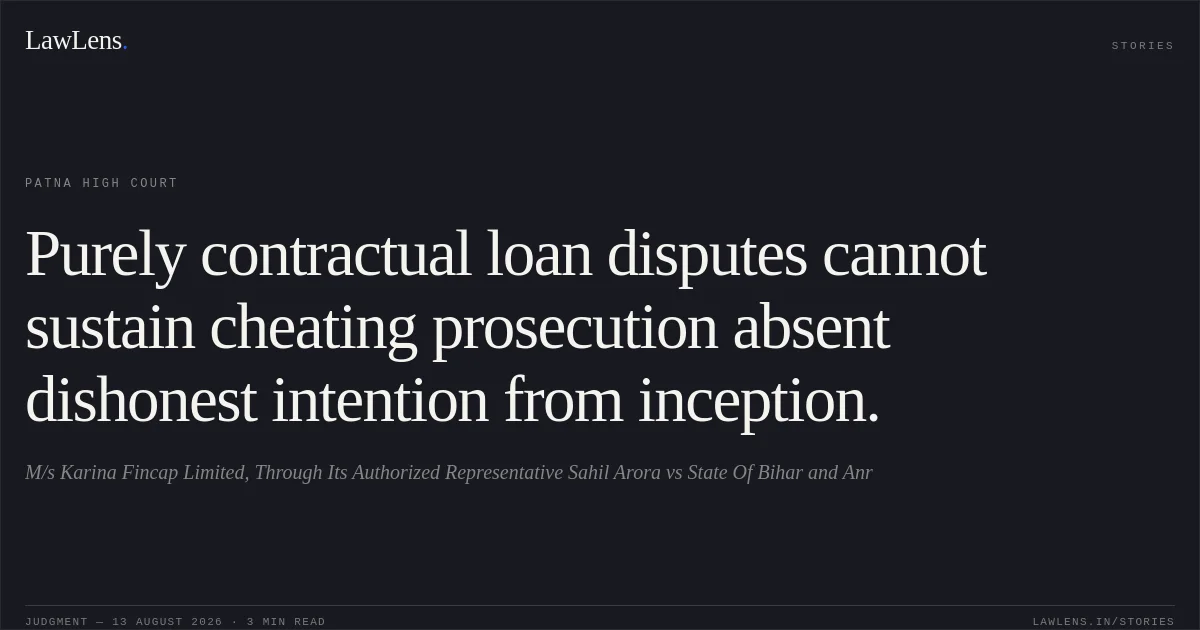 Purely contractual loan disputes cannot sustain cheating prosecution absent dishonest intention from inception.. M/s Karina Fincap Limited, Through Its Authorized Representative Sahil Arora vs State Of Bihar and Anr. Patna High Court. LawLens
