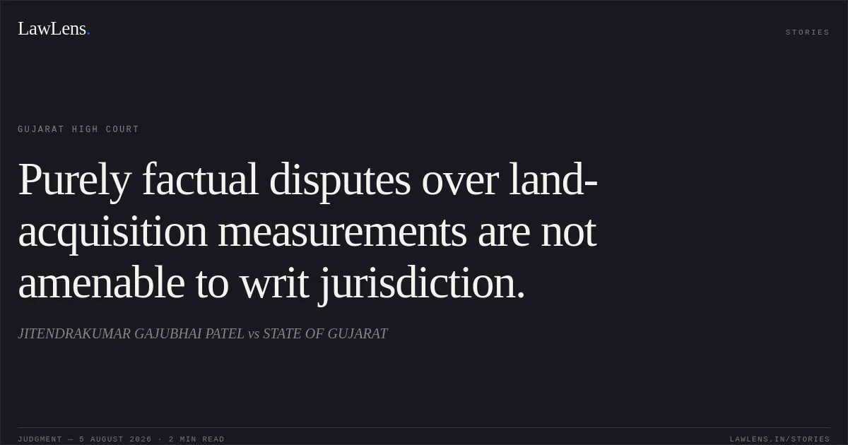 Purely factual disputes over land-acquisition measurements are not amenable to writ jurisdiction.. JITENDRAKUMAR GAJUBHAI PATEL vs STATE OF GUJARAT. Gujarat High Court. LawLens