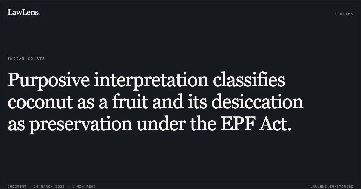 Purposive interpretation classifies coconut as a fruit and its desiccation as preservation under the EPF Act.. Union Of India & Anr vs M/S Shriram Coconut Products (P) Limited & Ors. Delhi High Court. LawLens