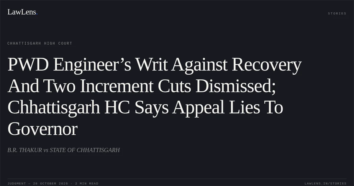 PWD Engineer’s Writ Against Recovery And Two Increment Cuts Dismissed; Chhattisgarh HC Says Appeal Lies To Governor. B.R. THAKUR vs STATE OF CHHATTISGARH. Chhattisgarh High Court. LawLens