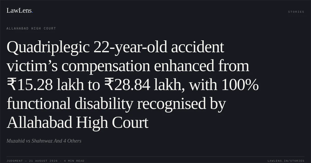 Quadriplegic 22-year-old accident victim’s compensation enhanced from ₹15.28 lakh to ₹28.84 lakh, with 100% functional disability recognised by Allahabad High Court. Muzahid vs Shahnwaz And 4 Others. Allahabad High Court. LawLens