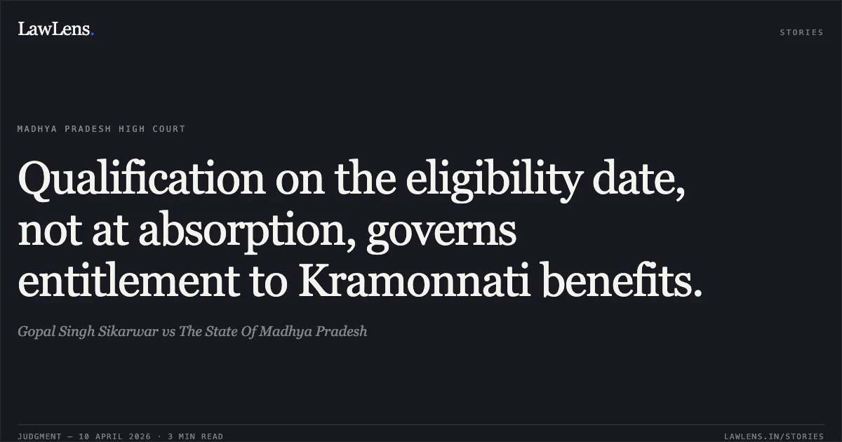 Qualification on the eligibility date, not at absorption, governs entitlement to Kramonnati benefits.. Gopal Singh Sikarwar vs The State Of Madhya Pradesh. Madhya Pradesh High Court. LawLens